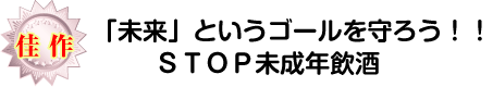 佳作：「未来」というゴールを守ろう！！ＳＴＯＰ未成年飲酒