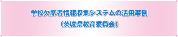 学校欠席者情報収集システムの活用事例（茨城県）学校欠席者情報収集システムの活用事例（茨城県）