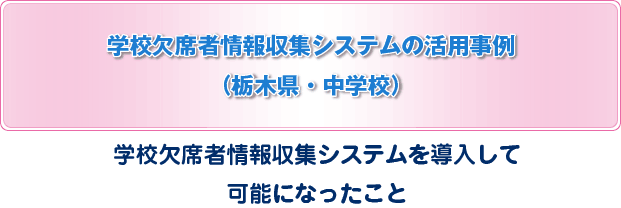 学校欠席者情報収集システムの活用事例（栃木県）学校欠席者情報収集システムを導入して可能になったこと