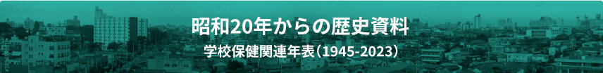 昭和20年からの貴重な歴史資料学校保健関連年表（1945－2023）